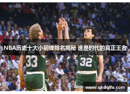 NBA历史十大小前锋排名揭秘 谁是时代的真正王者